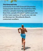  ?? ?? The Emerald Isle
(clockwise from left) Emerald Shamioles masquerade dancers; the Soufrière Hills volcano; people enjoying Leprechaun’s Dust fete; purple-throated carib is just one of the many species of birds you can see on Montserrat; Woodlands Beach; costumed revellers