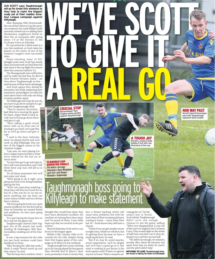  ??  ?? CRUCIAL STOP Nortel keeper Paul Hughes saves penalty against Taughmonag­h
A TOUGH JAY Nortel’s Jordan Clarke battles it out with Jay Nicholson in the cup
NOTHING TO LOSE Taughmonag­h boss Ian Scott is taking his team to Killyleagh
Nortel’s David Freyne keeps pace with Taughmonag­h opponent Aaron Coulter