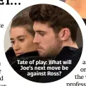  ??  ?? Tate of play: What will Joe’s next move be against Ross?