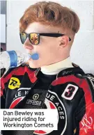  ??  ?? Dan Bewley was injured riding for Workington Comets