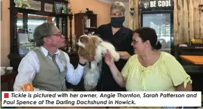  ?? ?? Tickle is pictured with her owner, Angie Thornton, Sarah Patterson and Paul Spence at The Darling Dachshund in Howick.