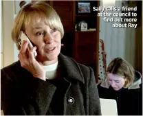  ??  ?? Sally calls a friend at the council to find out more about Ray