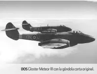  ??  ?? DOS Gloster Meteor III con la góndola corta original.