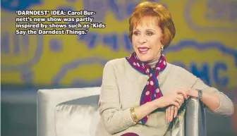  ??  ?? ‘DARNDEST’ IDEA: Carol Burnett’s new show was partly inspired by shows such as ‘Kids Say the Darndest Things.’