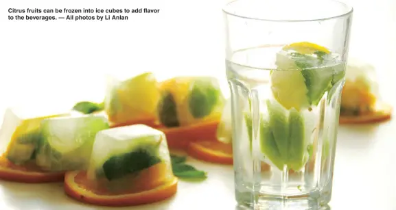  ??  ?? Citrus fruits can be frozen into ice cubes to add flavor to the beverages. — All photos by Li Anlan