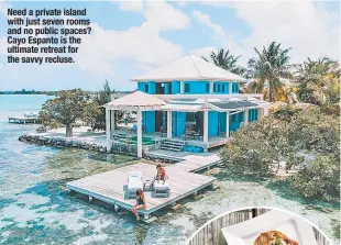  ?? ?? Need a private island with just seven rooms and no public spaces? Cayo Espanto is the ultimate retreat for the savvy recluse.