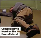  ?? ?? Collapse: Roy is found on the floor of his cell