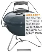  ??  ?? Lock down The clever lockdown lid will stay on in transit. Weber Smokey Joe Barbecue, £74.99, Dobbies