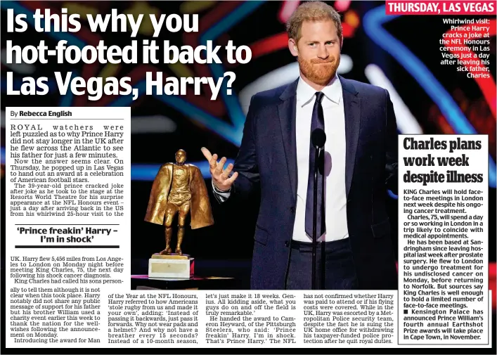  ?? ?? Whirlwind visit: Prince Harry cracks a joke at the NFL Honours ceremony in Las Vegas just a day after leaving his sick father, Charles