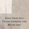  ??  ?? Krono Swiss Sync Chrome Interlaken Oak,
$69 per sqm.