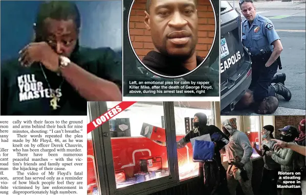  ??  ?? Left, an emotional plea for calm by rapper Killer Mike, after the death of George Floyd, above, during his arrest last week, right
Rioters on a stealing spree in Manhattan