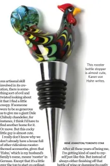  ?? RENÉ JOHNSTON/TORONTO STAR ?? This rooster bottle stopper is almost cute, Karen von Hahn writes.