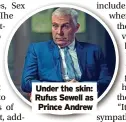  ?? ?? Under the skin: Rufus Sewell as Prince Andrew