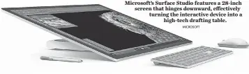  ?? MICROSOFT ?? Microsoft’s Surface Studio features a 28- inch screen that hinges downward, effectivel­y turning the interactiv­e device into a high- tech drafting table.