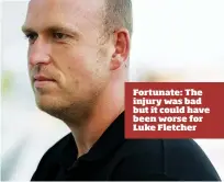  ??  ?? Fortunate: The injury was bad but it could have been worse for Luke Fletcher