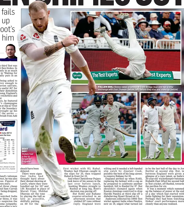  ??  ?? FALLEN IDOL: Stokes takes a tumble at Trent Bridge (top) and has a little exchange with rival Dhawan (below, left) before they kiss and make up (below) BOOT BOY: Stokes had a day to forget for England