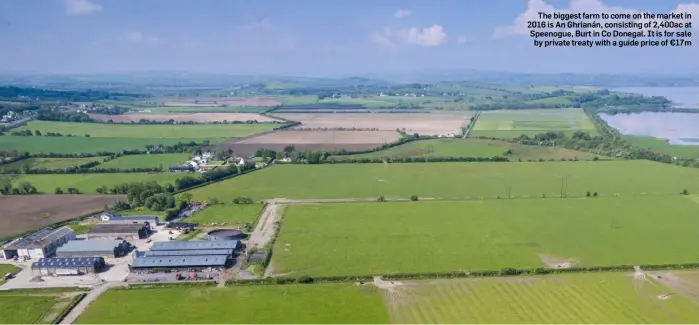  ??  ?? The biggest farm to come on the market in 2016 is An Ghrianán, consisting of 2,400ac at Speenogue, Burt in Co Donegal. It is for sale by private treaty with a guide price of €17m