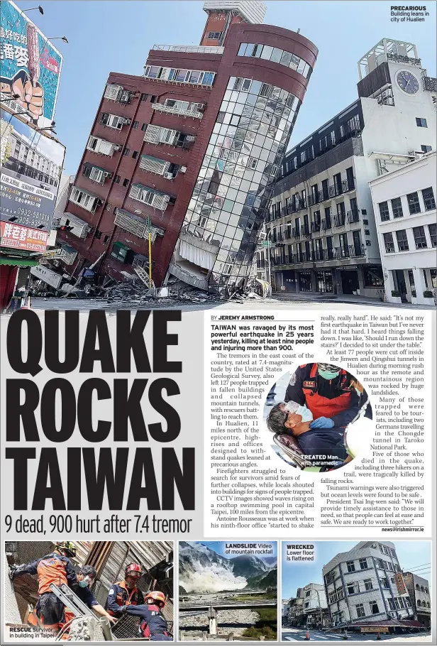  ?? ?? RESCUE Survivor in building in Taipei
LANDSLIDE Video of mountain rockfall
WRECKED Lower floor is flattened
PRECARIOUS Building leans in city of Hualien