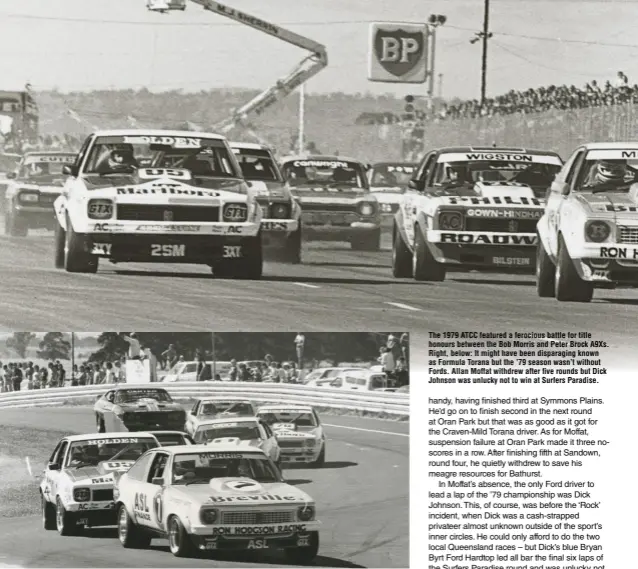  ??  ?? The 1979 ATCC featured a ferocious battle for title honours between the Bob Morris and Peter Brock A9Xs. Right, below: It might have been disparagin­g known as Formula Torana but the ’79 season wasn’t without Fords. Allan Moffat withdrew after five rounds but Dick Johnson was unlucky not to win at Surfers Paradise.