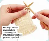  ??  ?? Knitting a tension square is time consuming but ensures your finished garment is perfect