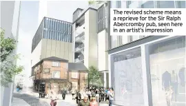  ??  ?? The revised scheme means a reprieve for the Sir Ralph Abercromby pub, seen here in an artist’s impression