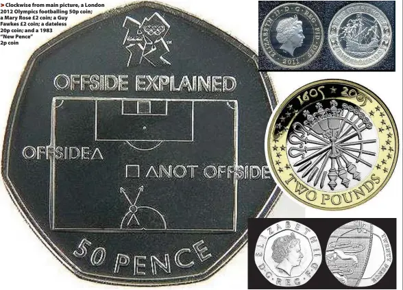  ??  ?? >
Clockwise from main picture, a London 2012 Olympics footballin­g 50p coin; a Mary Rose £2 coin; a Guy Fawkes £2 coin; a dateless 20p coin; and a 1983 “New Pence” 2p coin