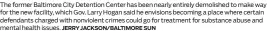  ?? JERRY JACKSON/BALTIMORE SUN ?? The former Baltimore City Detention Center has been nearly entirely demolished to make way for the new facility, which Gov. Larry Hogan said he envisions becoming a place where certain defendants charged with nonviolent crimes could go for treatment for substance abuse and mental health issues.