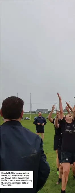  ??  ?? Hands Up! Connemara girls battle for lineoput ball in the air. Above right: Connemara U-13s claim possession during the Connacht Rugby blitz at Tuam RFC