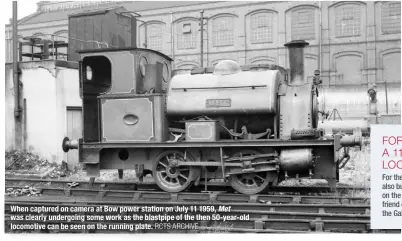  ?? RCTS ARCHIVE ?? When captured on camera at Bow power station on July 11 1959, Met was clearly undergoing some work as the blastpipe of the then 50-year-old locomotive can be seen on the running plate.