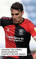  ??  ?? Leicester City’s Matty James playing for Coventry City last season.