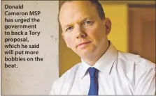  ?? ?? Donald Cameron MSP has urged the government to back a Tory proposal, which he said will put more bobbies on the beat.