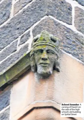  ?? ?? School founder A carving of David I on the side of the high school’s old building on Spittal Street