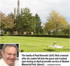  ?? | FACEBOOK PHOTOS ?? The family of Paul Horowitz ( left) filed a lawsuit after his casket fell into the grave and crashed open during an April graveside service at Shalom Memorial Park ( above).