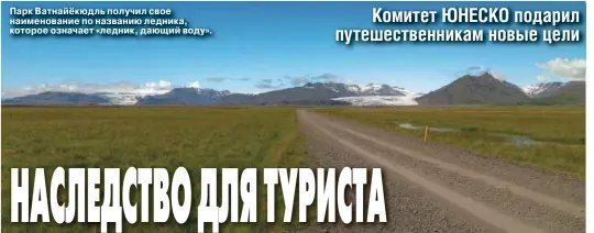  ??  ?? Парк Ватнайёкюд­ль получил свое наименован­ие по названию ледника, которое означает «ледник, дающий воду».