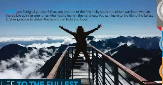  ??  ?? ARE
you living all you can? If so, you are one of the few lucky souls that either was born with an incredible spirit or one of us who had to learn it the hard way. You can learn to live life to the fullest. It takes practice to defeat the habits that hold you back.