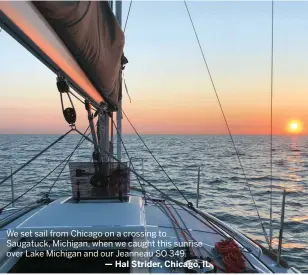  ?? — Hal Strider, Chicago, IL ?? We set sail from Chicago on a crossing to Saugatuck, Michigan, when we caught this sunrise over Lake Michigan and our Jeanneau SO 349.