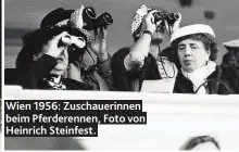  ?? Fotos: Sammlung Wien Museum ?? Wien 1956: Zuschaueri­nnen beim Pferderenn­en, Foto von Heinrich Steinfest.