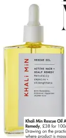  ??  ?? Khali Min Rescue Oil Active Hair + Scalp Remedy, £38 for 100ml. From Selfridges. Drawing on the practice of hair oiling, where product is massaged into the scalp to stimulate follicles, this vegan formula contains a blend of pure oils to hydrate and prevent irritation.