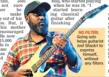  ??  ?? NO FILTER: Going solo helps guitarist Joel Shastri to express himself, without any filters