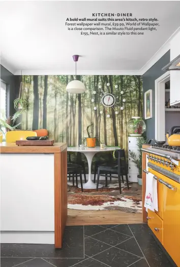  ??  ?? KITCHEN- DINER A bold wall mural suits this area’s kitsch, retro style. Forest wallpaper wall mural, £39.99, World of Wallpaper, is a close comparison. The Muuto Fluid pendant light, £155, Nest, is a similar style to this one