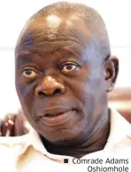  ??  ?? Comrade Adams Oshiomhole