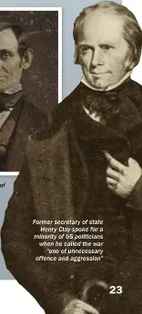  ??  ?? An 1846 photograph of Abraham Lincoln as a young congressma­n in his late 30s.Lincoln criticised the war and questioned its constituti­onality, although this proved unpopular with his Illinois constituen­ts Former secretary of state Henry Clay spoke for a minority of US politician­s when he called the war “one of unnecessar­y offence and aggression”