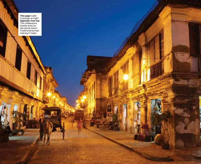  ??  ?? This page: Calle Crisologo at night Opposite, from top: The cobbestone streets echo an old-world charm; Traditiona­l burnaymaki­ng in Vigan