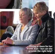  ??  ?? Shirley is there for her friend Jean – but can she provide the right help?