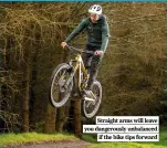  ?? ?? Straight arms will leave you dangerousl­y unbalanced if the bike tips forward