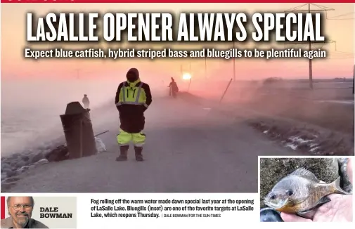  ?? | DALE BOWMAN/ FOR THE SUN- TIMES ?? Fog rolling off the warm water made dawn special last year at the opening of LaSalle Lake. Bluegills ( inset) are one of the favorite targets at LaSalle Lake, which reopens Thursday.