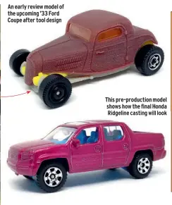  ??  ?? An early review model of the upcoming ’33 Ford Coupe after tool design This pre-production model shows how the final Honda Ridgeline casting will look