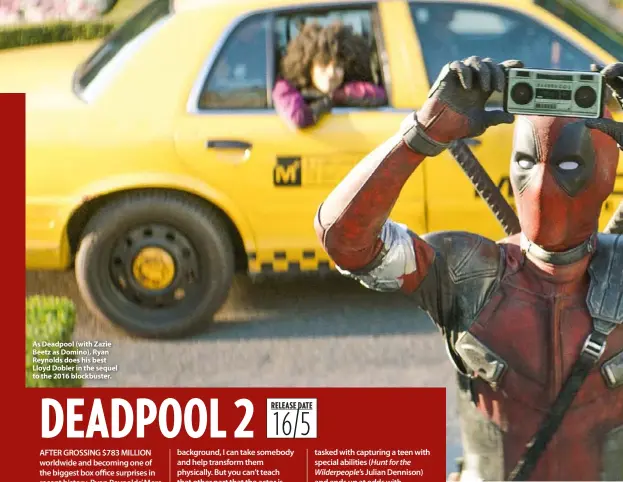  ??  ?? As Deadpool (with Zazie Beetz as Domino), Ryan Reynolds does his best Lloyd Dobler in the sequel to the 2016 blockbuste­r.