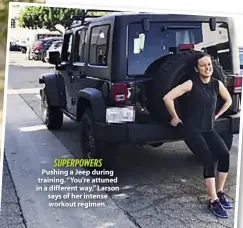  ??  ?? SUPERPOWER­S Pushing a Jeep during training. “You’re attuned in a different way,” Larson says of her intense workout regimen.