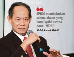  ?? Mohd Shukri Abdull ?? SPRM membekukan semua akaun yang kami syaki terima dana 1MDB”